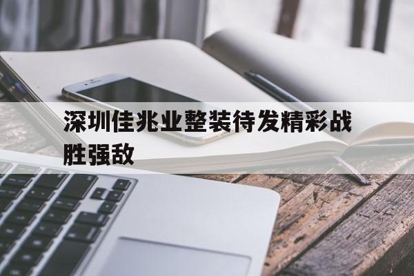 关于深圳佳兆业整装待发精彩战胜强敌的信息 关于深圳佳兆业整装待发精彩战胜强敌的信息