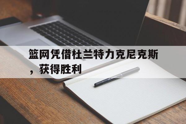 篮网凭借杜兰特力克尼克斯，获得胜利